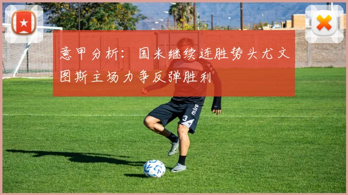 意甲分析：国米继续连胜势头尤文图斯主场力争反弹胜利