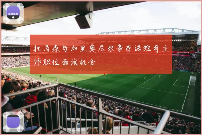 托马森与加里奥尼尔争夺诺维奇主帅职位面试机会