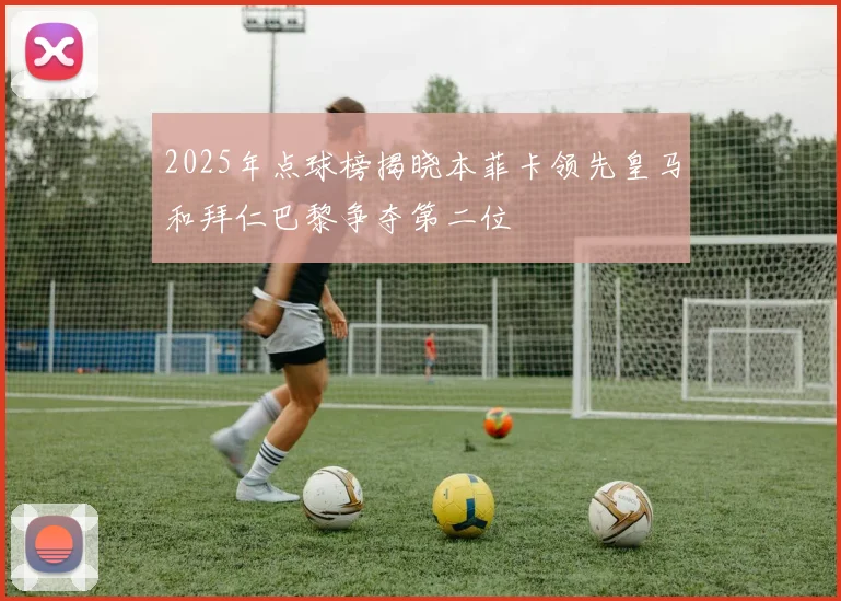 2025年点球榜揭晓本菲卡领先皇马和拜仁巴黎争夺第二位