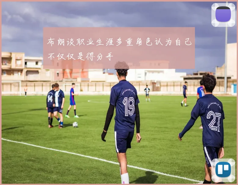布朗谈职业生涯多重角色认为自己不仅仅是得分手