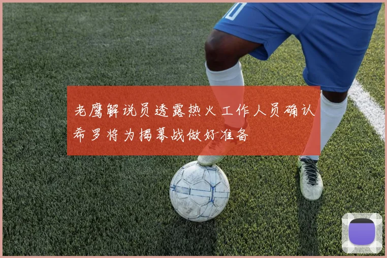 老鹰解说员透露热火工作人员确认希罗将为揭幕战做好准备