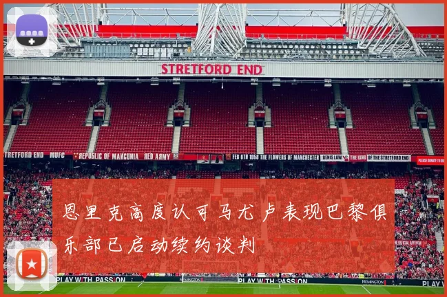 恩里克高度认可马尤卢表现巴黎俱乐部已启动续约谈判