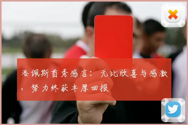 洛佩斯首秀感言：无比欣喜与感激，努力终获丰厚回报