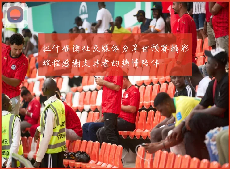 拉什福德社交媒体分享世预赛精彩旅程感谢支持者的热情陪伴