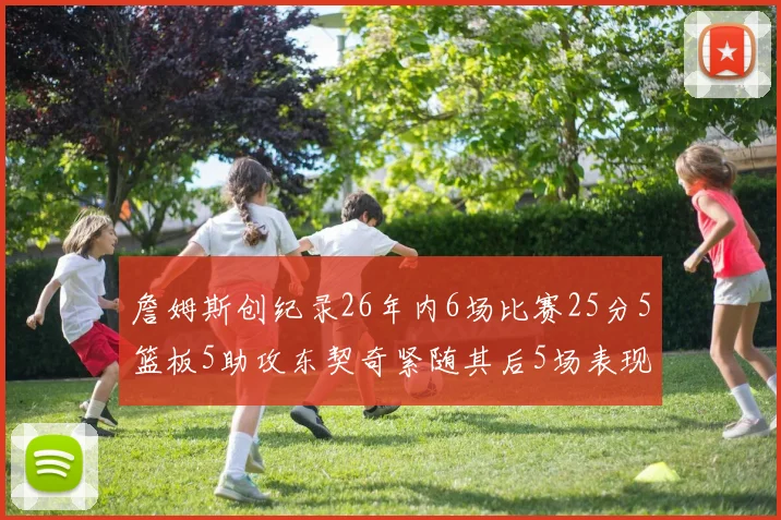 詹姆斯创纪录26年内6场比赛25分5篮板5助攻东契奇紧随其后5场表现出色